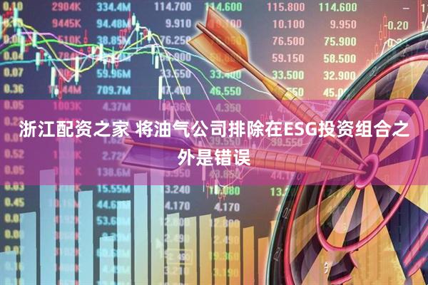 浙江配资之家 将油气公司排除在ESG投资组合之外是错误