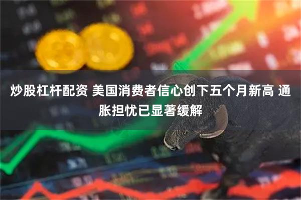 炒股杠杆配资 美国消费者信心创下五个月新高 通胀担忧已显著缓解