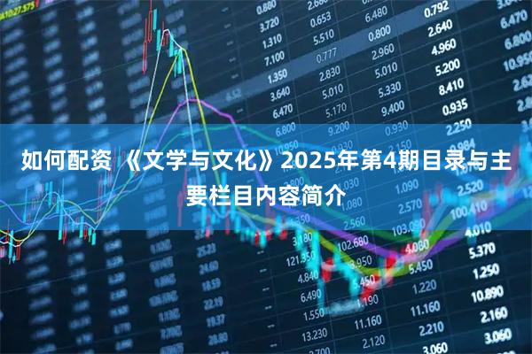 如何配资 《文学与文化》2025年第4期目录与主要栏目内容简介